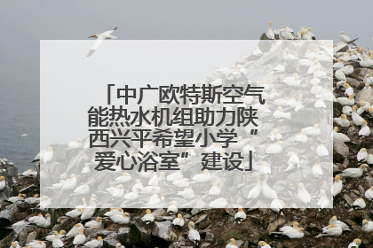 中广欧特斯空气能热水机组助力陕西兴平希望小学“爱心浴室”建设