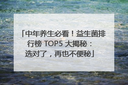 中年养生必看！益生菌排行榜 TOP5 大揭秘：选对了，再也不便秘