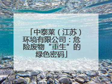 中泰莱（江苏）环境有限公司：危险废物“重生”的绿色密码