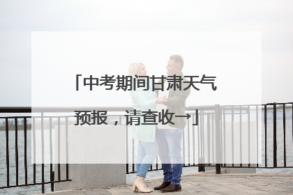 中考期间甘肃天气预报，请查收→