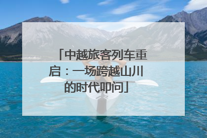 中越旅客列车重启：一场跨越山川的时代叩问