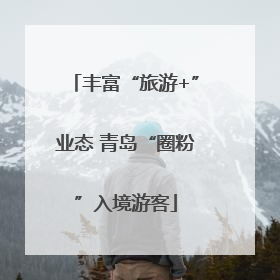 丰富“旅游+”业态 青岛“圈粉”入境游客