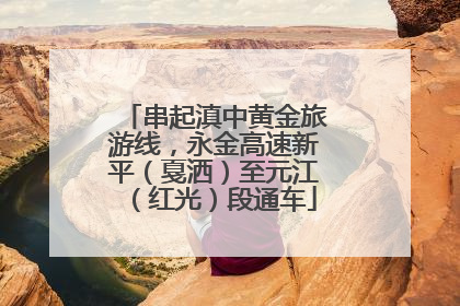 串起滇中黄金旅游线，永金高速新平（戛洒）至元江（红光）段通车