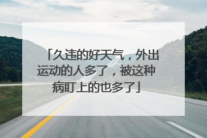 久违的好天气，外出运动的人多了，被这种病盯上的也多了