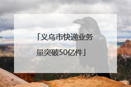 义乌市快递业务量突破50亿件