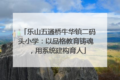 乐山五通桥牛华镇二码头小学：以品格教育铸魂，用系统建构育人