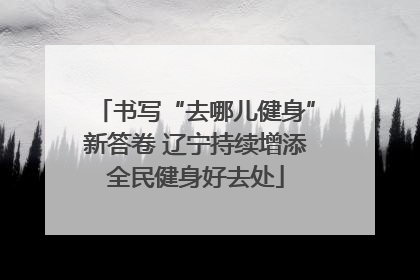 书写“去哪儿健身”新答卷 辽宁持续增添全民健身好去处