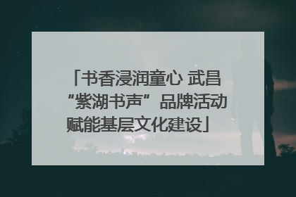 书香浸润童心 武昌“紫湖书声”品牌活动赋能基层文化建设