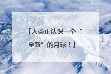 人类正认识一个“全新”的月球！