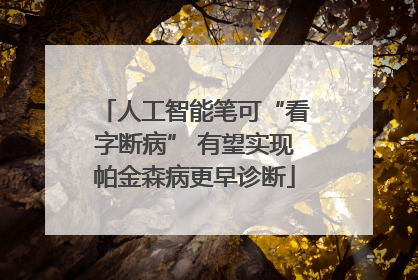 人工智能笔可“看字断病” 有望实现帕金森病更早诊断