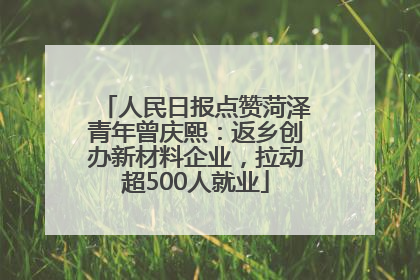 人民日报点赞菏泽青年曾庆熙：返乡创办新材料企业，拉动超500人就业