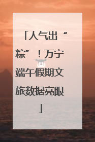 人气出“粽”！万宁端午假期文旅数据亮眼
