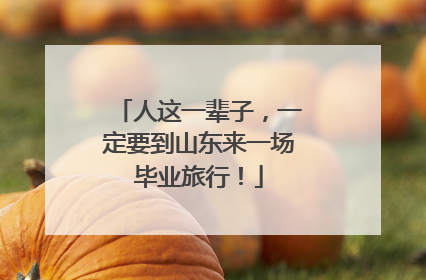 人这一辈子，一定要到山东来一场毕业旅行！