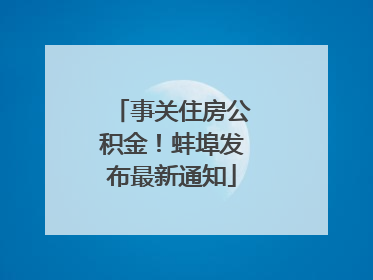 事关住房公积金！蚌埠发布最新通知