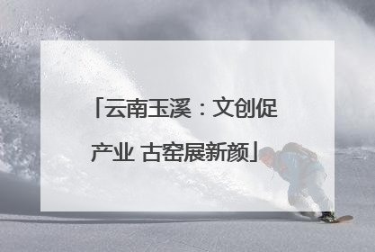 云南玉溪：文创促产业 古窑展新颜