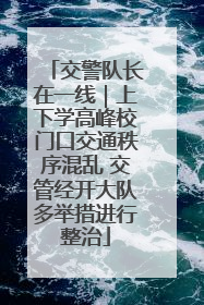 交警队长在一线｜上下学高峰校门口交通秩序混乱 交管经开大队多举措进行整治