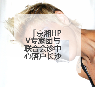 京湘HPV专家团与联合会诊中心落户长沙大医医院