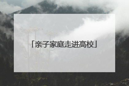 亲子家庭走进高校