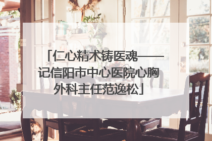 仁心精术铸医魂——记信阳市中心医院心胸外科主任范逸松