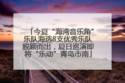 今夏“海湾音乐角”乐队海选8支优秀乐队脱颖而出，夏日巡演即将“乐动”青岛市南