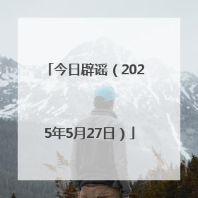 今日辟谣（2025年5月27日）