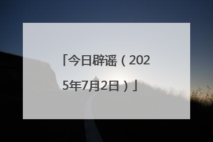 今日辟谣（2025年7月2日）