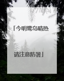 今明鹭岛晴热 请注意防暑