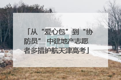从“爱心包”到“协防员” 中建地产志愿者多措护航天津高考