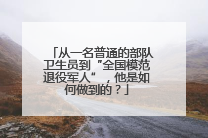 从一名普通的部队卫生员到“全国模范退役军人”，他是如何做到的？