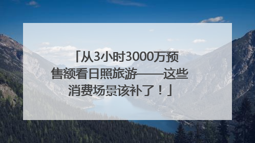 从3小时3000万预售额看日照旅游——这些消费场景该补了！