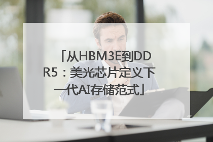 从HBM3E到DDR5：美光芯片定义下一代AI存储范式