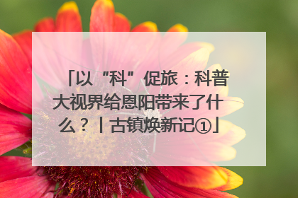 以“科”促旅：科普大视界给恩阳带来了什么？丨古镇焕新记①