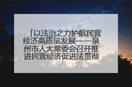 以法治之力护航民营经济高质量发展——泉州市人大常委会召开推进民营经济促进法贯彻实施座谈会