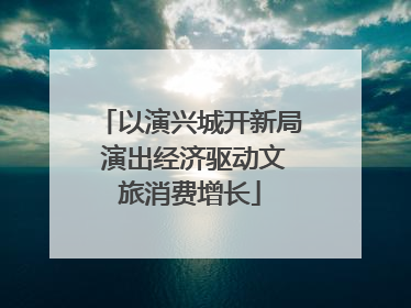 以演兴城开新局 演出经济驱动文旅消费增长