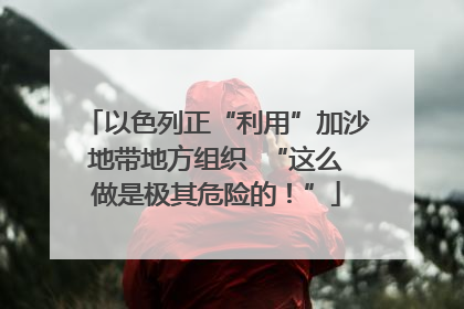 以色列正“利用”加沙地带地方组织  “这么做是极其危险的！”