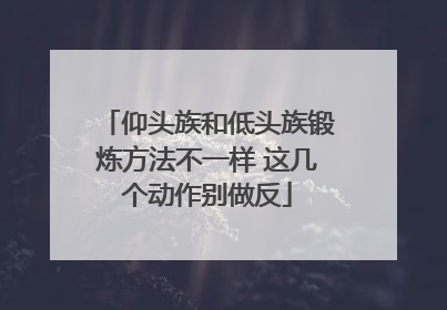 仰头族和低头族锻炼方法不一样 这几个动作别做反