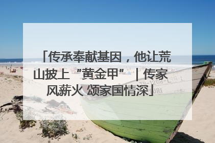 传承奉献基因，他让荒山披上“黄金甲”｜传家风薪火 颂家国情深