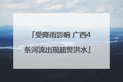受降雨影响 广西4条河流出现超警洪水