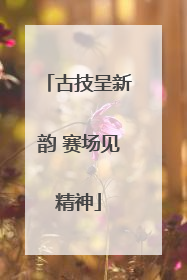 古技呈新韵 赛场见精神