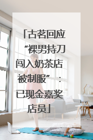 古茗回应“裸男持刀闯入奶茶店被制服”：已现金嘉奖店员
