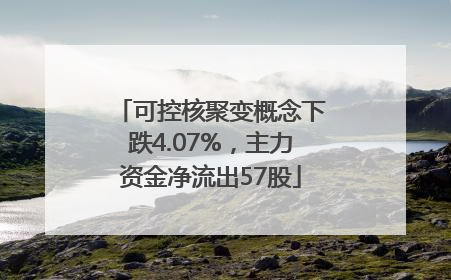 可控核聚变概念下跌4.07%，主力资金净流出57股