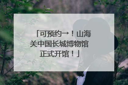 可预约→！山海关中国长城博物馆正式开馆！