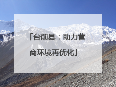 台前县：助力营商环境再优化