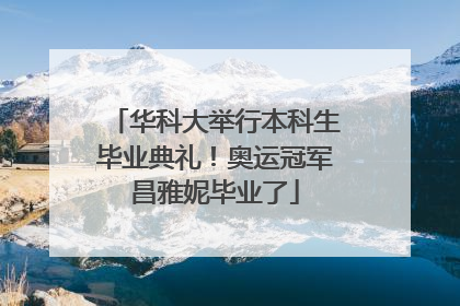 华科大举行本科生毕业典礼！奥运冠军昌雅妮毕业了