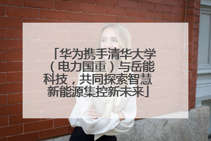 华为携手清华大学（电力国重）与岳能科技，共同探索智慧新能源集控新未来