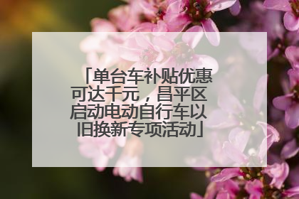 单台车补贴优惠可达千元，昌平区启动电动自行车以旧换新专项活动