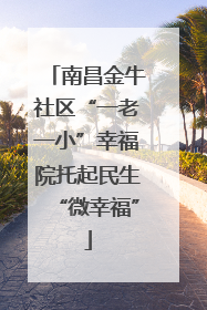 南昌金牛社区“一老一小”幸福院托起民生“微幸福”