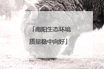 南阳生态环境质量稳中向好