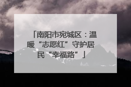 南阳市宛城区：温暖“志愿红”守护居民“幸福路”