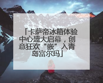 卡萨帝冰箱体验中心盛大启幕，创意狂欢“嵌”入青岛富尔玛
